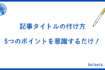 記事タイトルの付け方は5つのポイントを意識